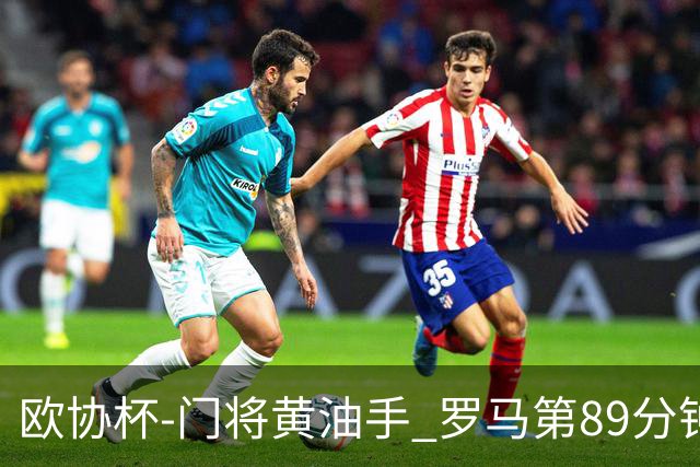 欧协杯-门将黄油手 罗马第89分钟遭绝杀1-2客负